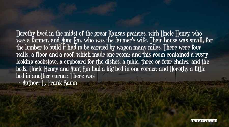 L. Frank Baum Quotes: Dorothy Lived In The Midst Of The Great Kansas Prairies, With Uncle Henry, Who Was A Farmer, And Aunt Em,