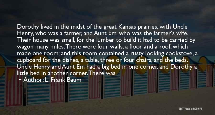 L. Frank Baum Quotes: Dorothy Lived In The Midst Of The Great Kansas Prairies, With Uncle Henry, Who Was A Farmer, And Aunt Em,