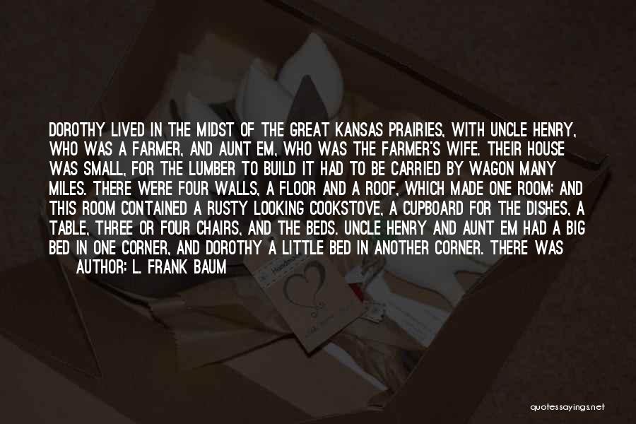 L. Frank Baum Quotes: Dorothy Lived In The Midst Of The Great Kansas Prairies, With Uncle Henry, Who Was A Farmer, And Aunt Em,