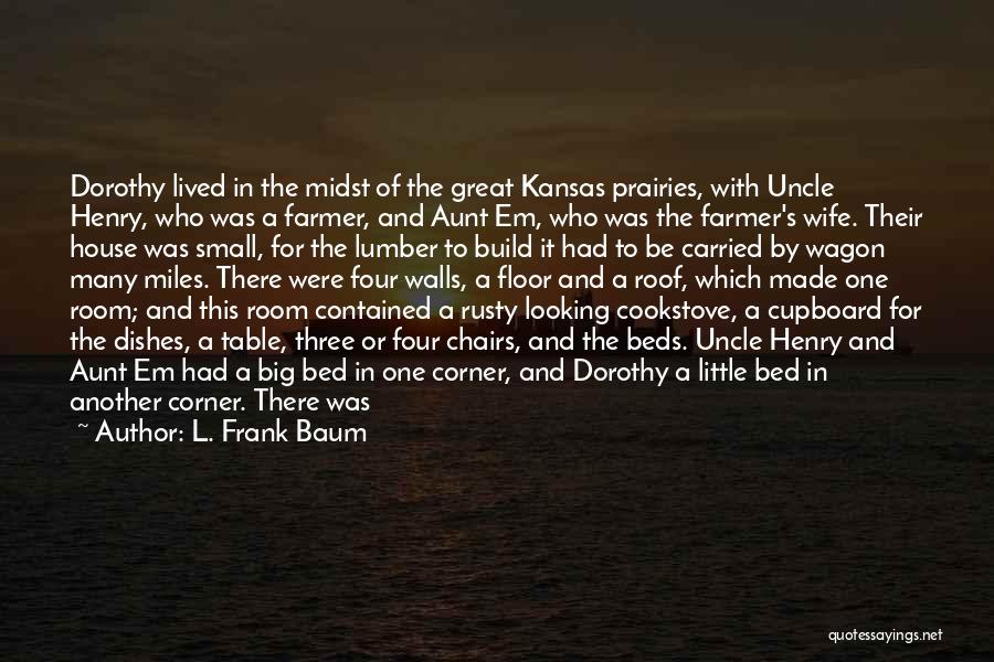 L. Frank Baum Quotes: Dorothy Lived In The Midst Of The Great Kansas Prairies, With Uncle Henry, Who Was A Farmer, And Aunt Em,