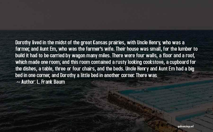 L. Frank Baum Quotes: Dorothy Lived In The Midst Of The Great Kansas Prairies, With Uncle Henry, Who Was A Farmer, And Aunt Em,