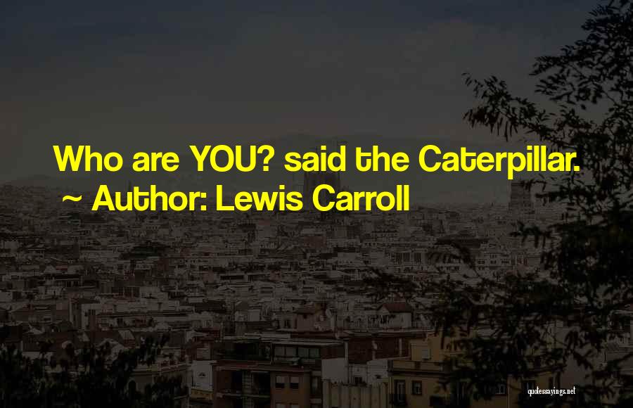 Lewis Carroll Quotes: Who Are You? Said The Caterpillar.