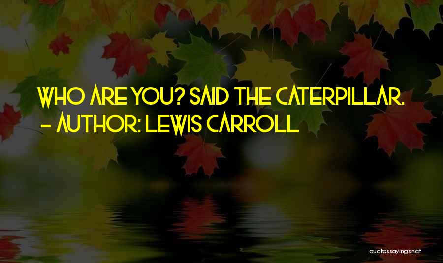 Lewis Carroll Quotes: Who Are You? Said The Caterpillar.