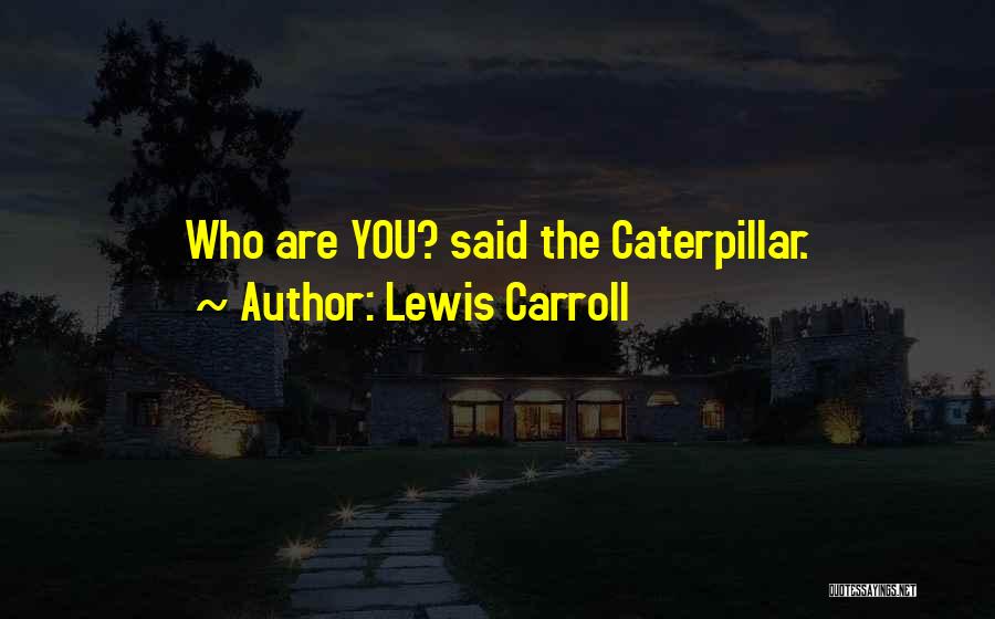 Lewis Carroll Quotes: Who Are You? Said The Caterpillar.