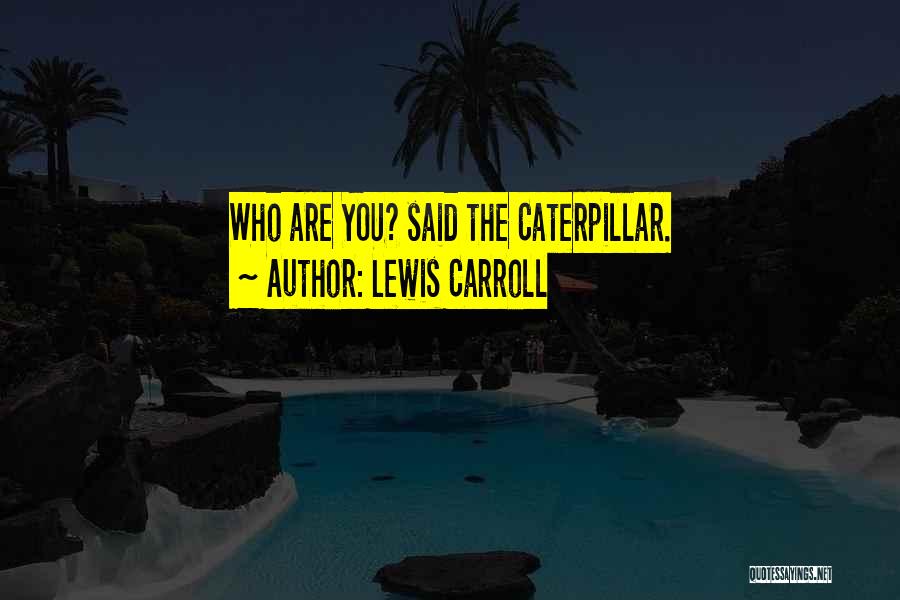Lewis Carroll Quotes: Who Are You? Said The Caterpillar.