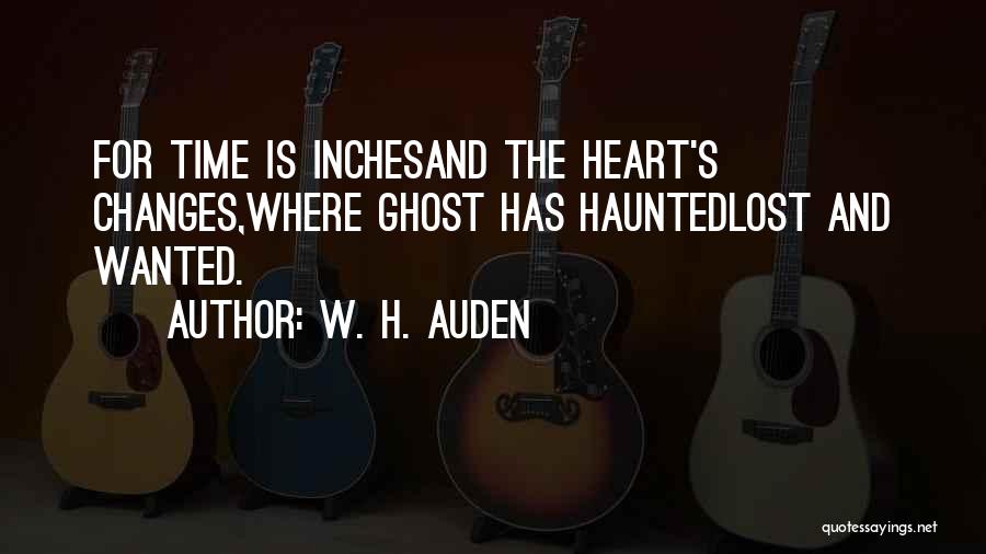 W. H. Auden Quotes: For Time Is Inchesand The Heart's Changes,where Ghost Has Hauntedlost And Wanted.