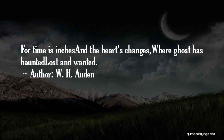 W. H. Auden Quotes: For Time Is Inchesand The Heart's Changes,where Ghost Has Hauntedlost And Wanted.