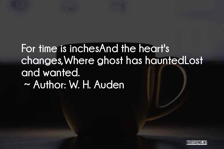 W. H. Auden Quotes: For Time Is Inchesand The Heart's Changes,where Ghost Has Hauntedlost And Wanted.