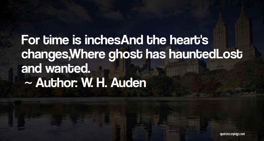 W. H. Auden Quotes: For Time Is Inchesand The Heart's Changes,where Ghost Has Hauntedlost And Wanted.