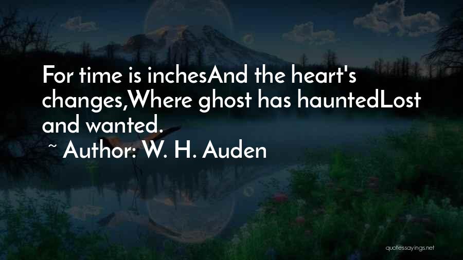W. H. Auden Quotes: For Time Is Inchesand The Heart's Changes,where Ghost Has Hauntedlost And Wanted.