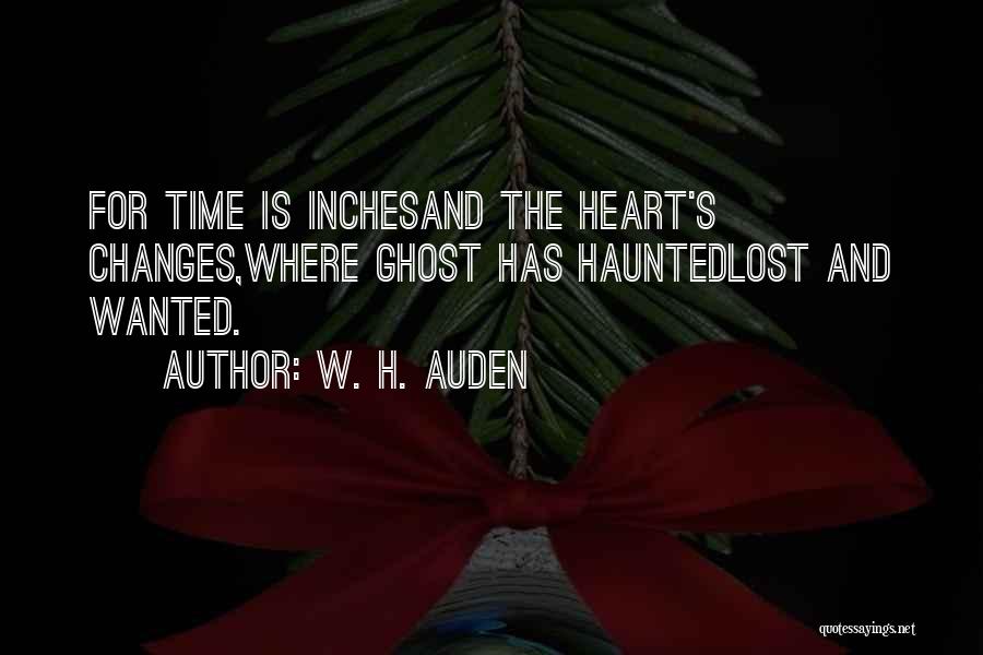 W. H. Auden Quotes: For Time Is Inchesand The Heart's Changes,where Ghost Has Hauntedlost And Wanted.
