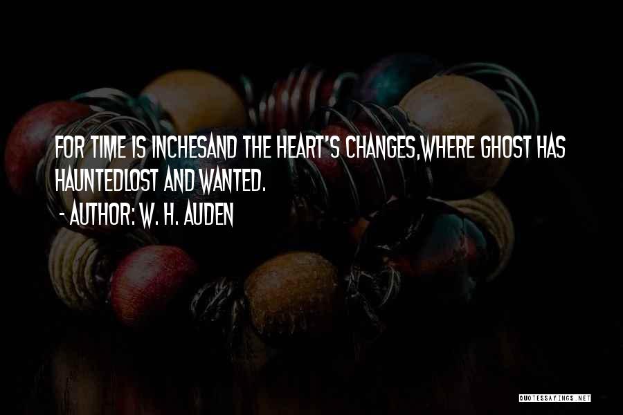 W. H. Auden Quotes: For Time Is Inchesand The Heart's Changes,where Ghost Has Hauntedlost And Wanted.