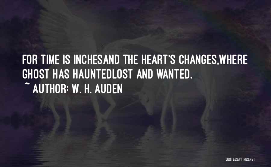 W. H. Auden Quotes: For Time Is Inchesand The Heart's Changes,where Ghost Has Hauntedlost And Wanted.