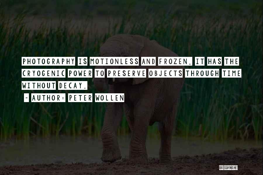 Peter Wollen Quotes: Photography Is Motionless And Frozen, It Has The Cryogenic Power To Preserve Objects Through Time Without Decay.