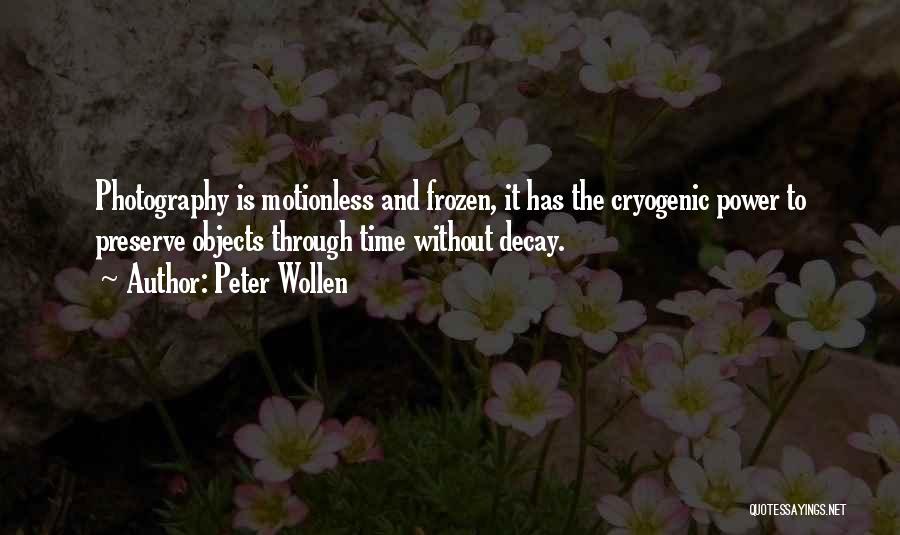 Peter Wollen Quotes: Photography Is Motionless And Frozen, It Has The Cryogenic Power To Preserve Objects Through Time Without Decay.
