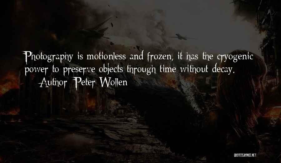 Peter Wollen Quotes: Photography Is Motionless And Frozen, It Has The Cryogenic Power To Preserve Objects Through Time Without Decay.