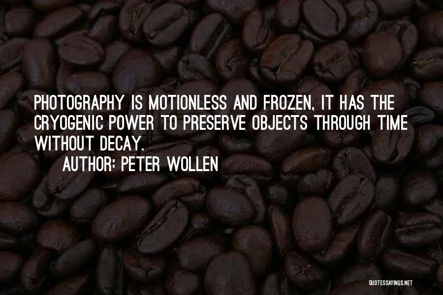 Peter Wollen Quotes: Photography Is Motionless And Frozen, It Has The Cryogenic Power To Preserve Objects Through Time Without Decay.