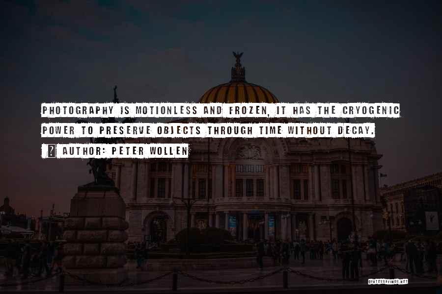 Peter Wollen Quotes: Photography Is Motionless And Frozen, It Has The Cryogenic Power To Preserve Objects Through Time Without Decay.