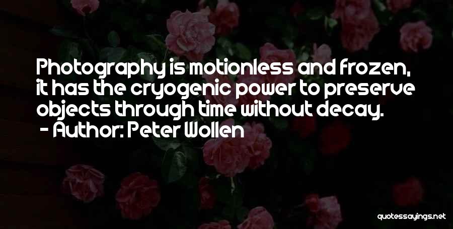 Peter Wollen Quotes: Photography Is Motionless And Frozen, It Has The Cryogenic Power To Preserve Objects Through Time Without Decay.