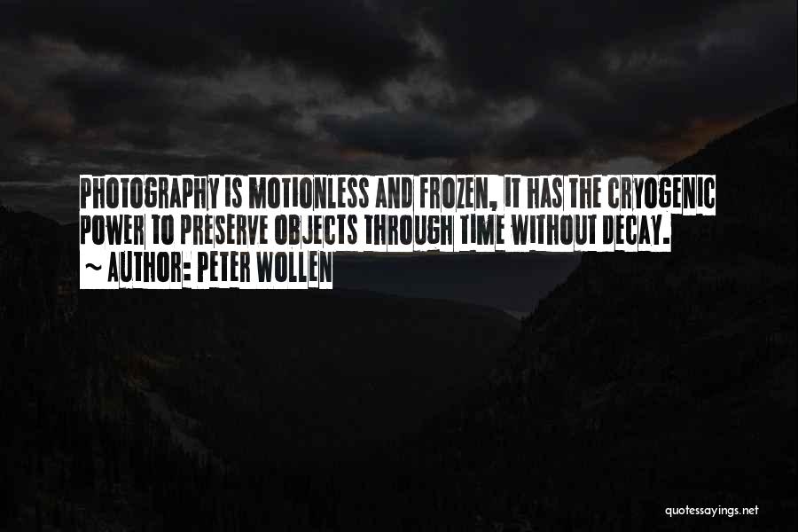 Peter Wollen Quotes: Photography Is Motionless And Frozen, It Has The Cryogenic Power To Preserve Objects Through Time Without Decay.