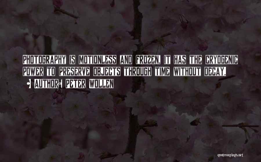 Peter Wollen Quotes: Photography Is Motionless And Frozen, It Has The Cryogenic Power To Preserve Objects Through Time Without Decay.