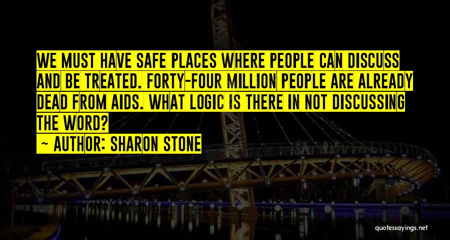 Sharon Stone Quotes: We Must Have Safe Places Where People Can Discuss And Be Treated. Forty-four Million People Are Already Dead From Aids.