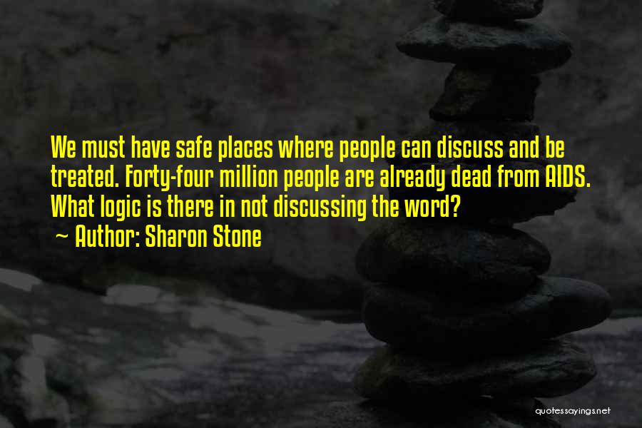 Sharon Stone Quotes: We Must Have Safe Places Where People Can Discuss And Be Treated. Forty-four Million People Are Already Dead From Aids.