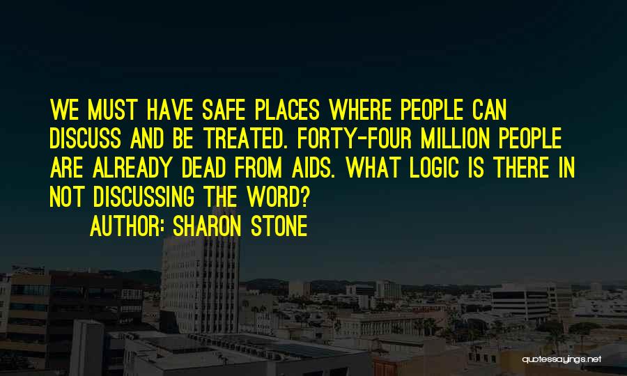 Sharon Stone Quotes: We Must Have Safe Places Where People Can Discuss And Be Treated. Forty-four Million People Are Already Dead From Aids.