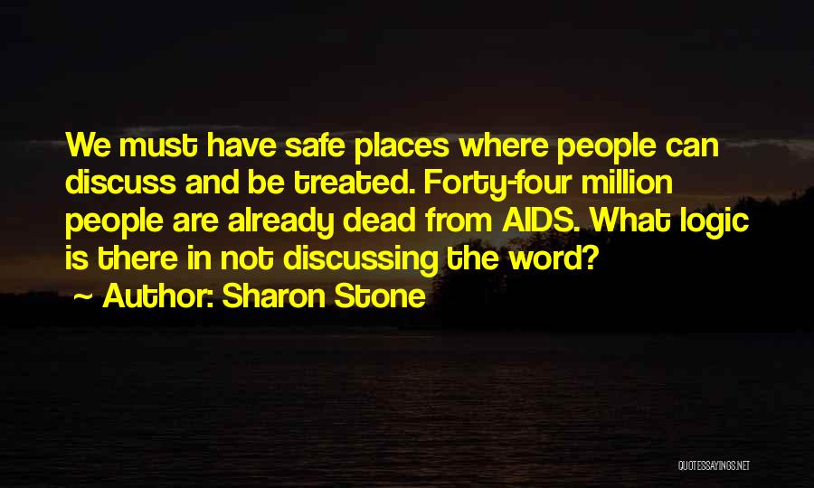 Sharon Stone Quotes: We Must Have Safe Places Where People Can Discuss And Be Treated. Forty-four Million People Are Already Dead From Aids.