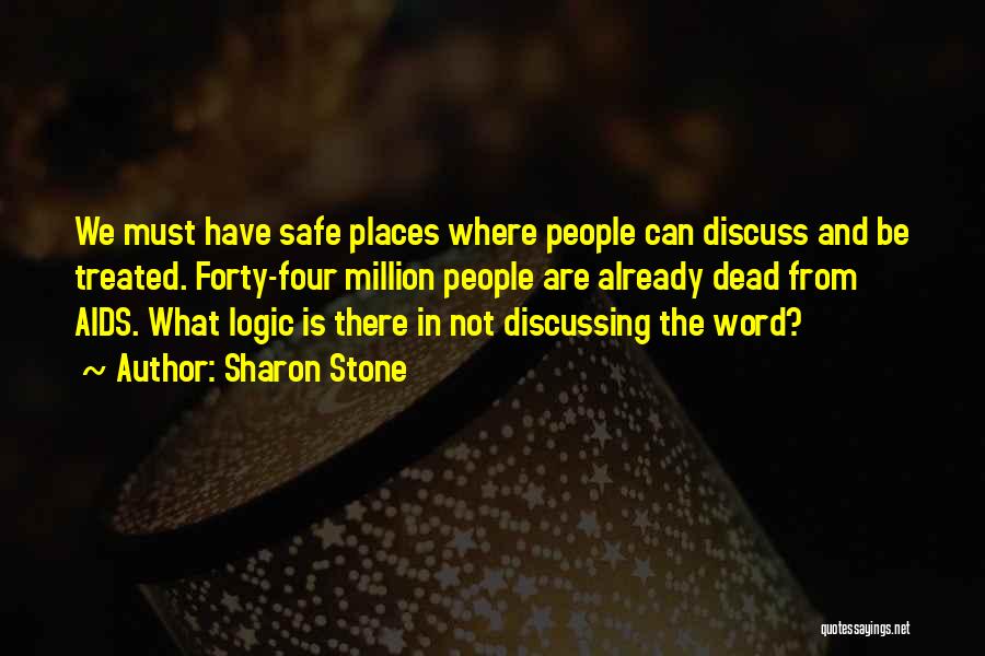 Sharon Stone Quotes: We Must Have Safe Places Where People Can Discuss And Be Treated. Forty-four Million People Are Already Dead From Aids.