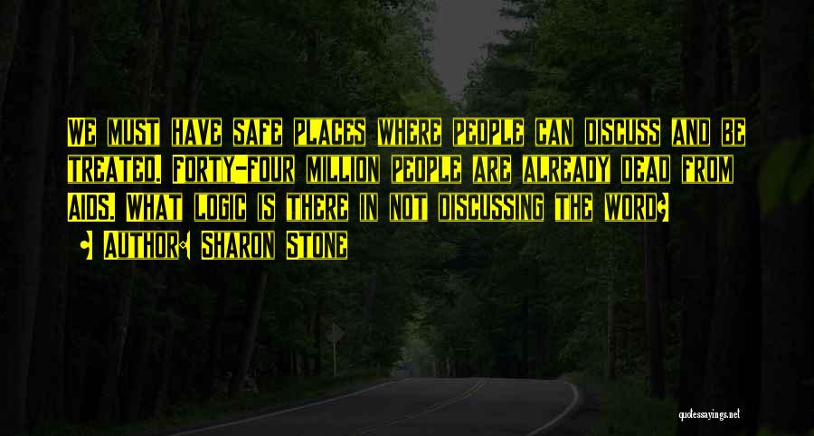 Sharon Stone Quotes: We Must Have Safe Places Where People Can Discuss And Be Treated. Forty-four Million People Are Already Dead From Aids.