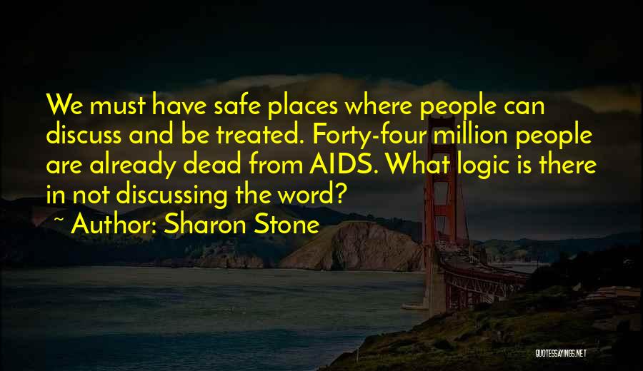 Sharon Stone Quotes: We Must Have Safe Places Where People Can Discuss And Be Treated. Forty-four Million People Are Already Dead From Aids.