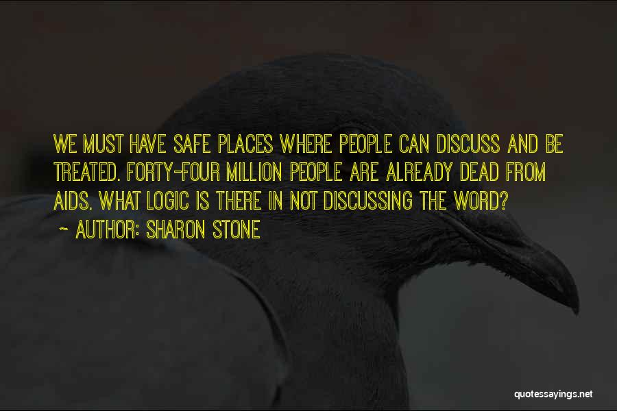 Sharon Stone Quotes: We Must Have Safe Places Where People Can Discuss And Be Treated. Forty-four Million People Are Already Dead From Aids.