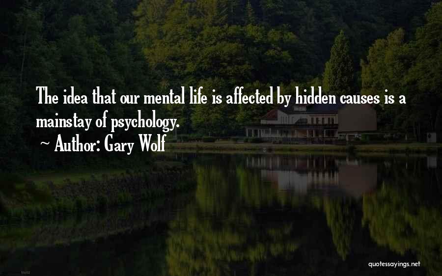 Gary Wolf Quotes: The Idea That Our Mental Life Is Affected By Hidden Causes Is A Mainstay Of Psychology.