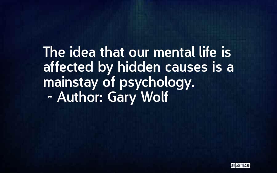 Gary Wolf Quotes: The Idea That Our Mental Life Is Affected By Hidden Causes Is A Mainstay Of Psychology.