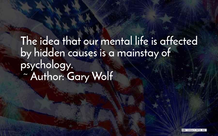 Gary Wolf Quotes: The Idea That Our Mental Life Is Affected By Hidden Causes Is A Mainstay Of Psychology.