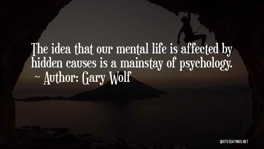 Gary Wolf Quotes: The Idea That Our Mental Life Is Affected By Hidden Causes Is A Mainstay Of Psychology.