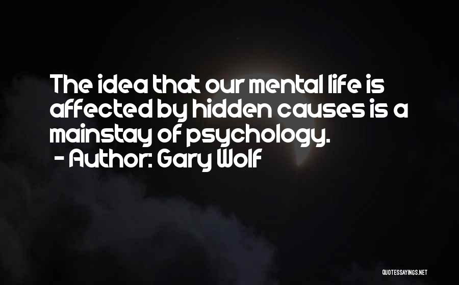 Gary Wolf Quotes: The Idea That Our Mental Life Is Affected By Hidden Causes Is A Mainstay Of Psychology.