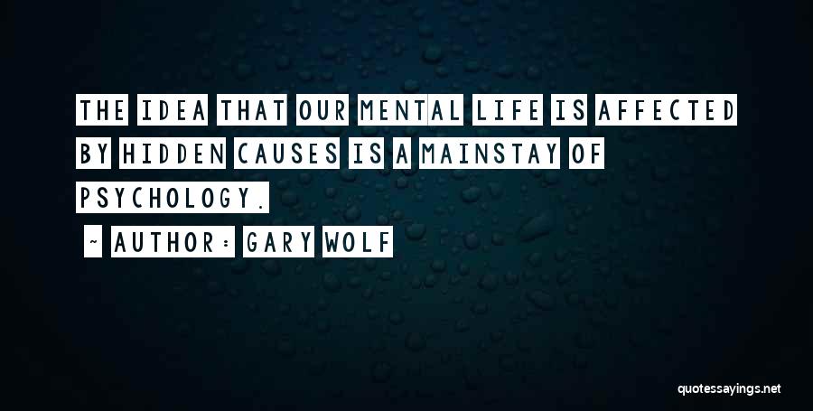 Gary Wolf Quotes: The Idea That Our Mental Life Is Affected By Hidden Causes Is A Mainstay Of Psychology.