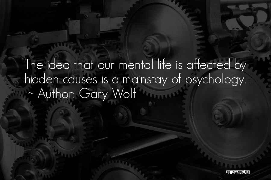 Gary Wolf Quotes: The Idea That Our Mental Life Is Affected By Hidden Causes Is A Mainstay Of Psychology.