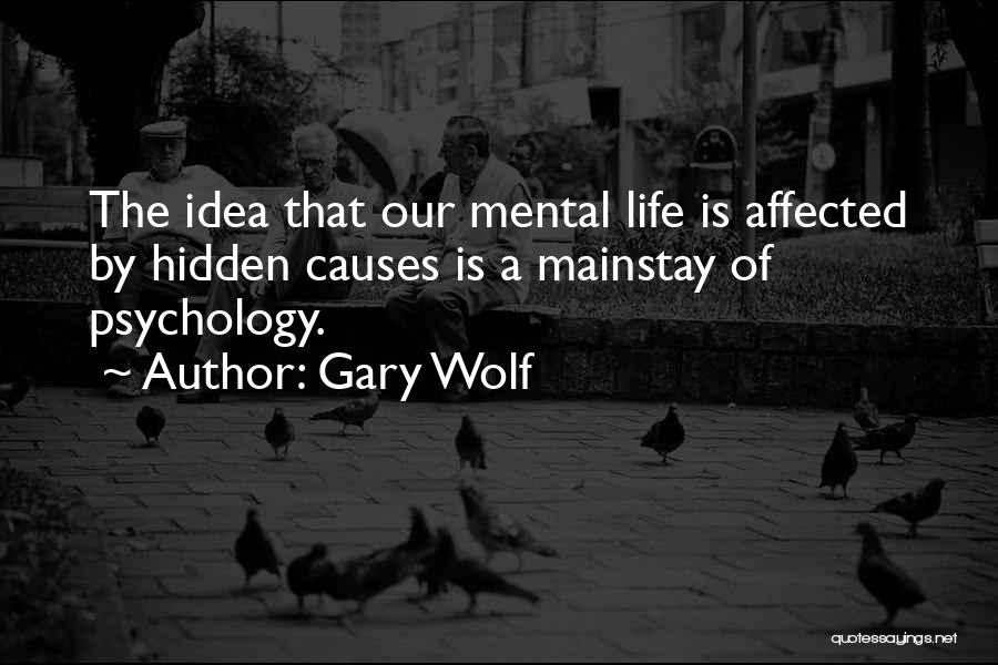 Gary Wolf Quotes: The Idea That Our Mental Life Is Affected By Hidden Causes Is A Mainstay Of Psychology.