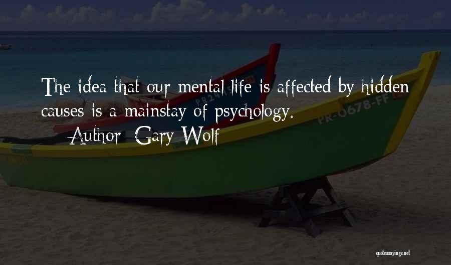 Gary Wolf Quotes: The Idea That Our Mental Life Is Affected By Hidden Causes Is A Mainstay Of Psychology.