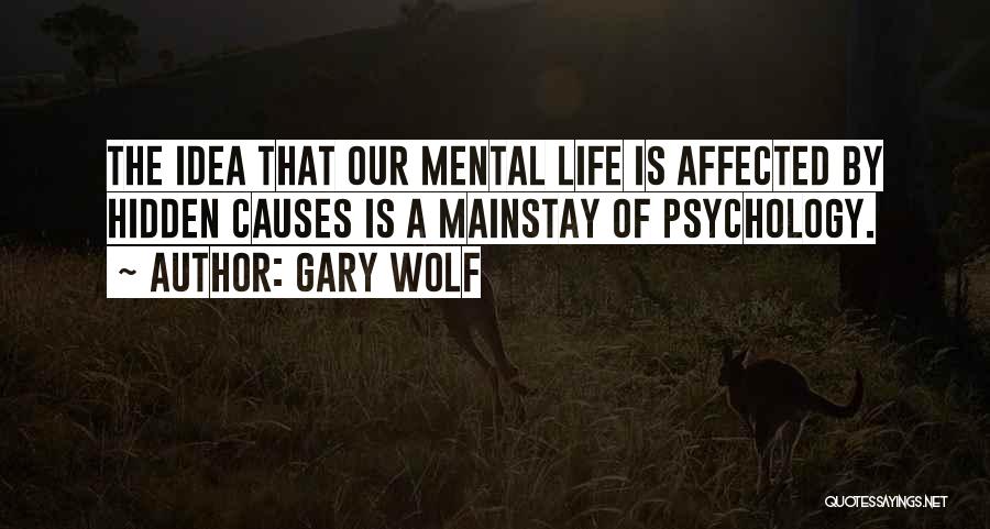 Gary Wolf Quotes: The Idea That Our Mental Life Is Affected By Hidden Causes Is A Mainstay Of Psychology.