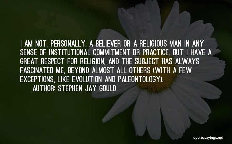 Stephen Jay Gould Quotes: I Am Not, Personally, A Believer Or A Religious Man In Any Sense Of Institutional Commitment Or Practice. But I