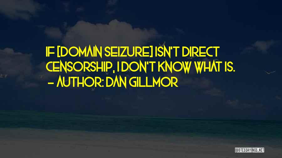 Dan Gillmor Quotes: If [domain Seizure] Isn't Direct Censorship, I Don't Know What Is.