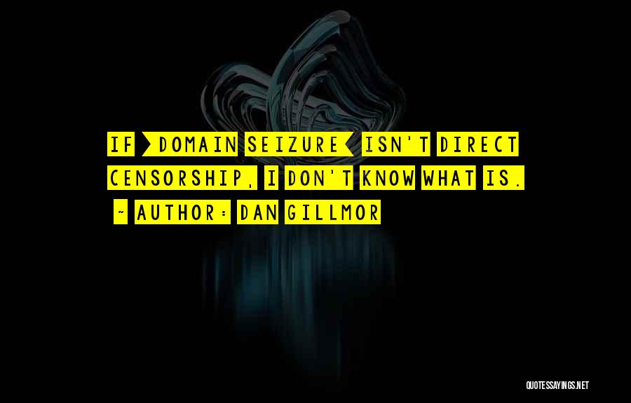 Dan Gillmor Quotes: If [domain Seizure] Isn't Direct Censorship, I Don't Know What Is.