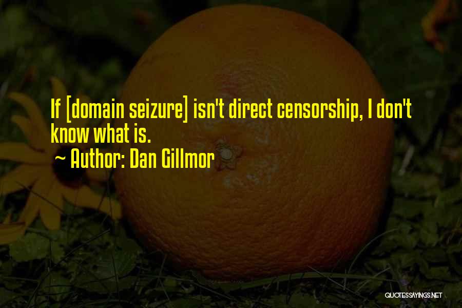 Dan Gillmor Quotes: If [domain Seizure] Isn't Direct Censorship, I Don't Know What Is.