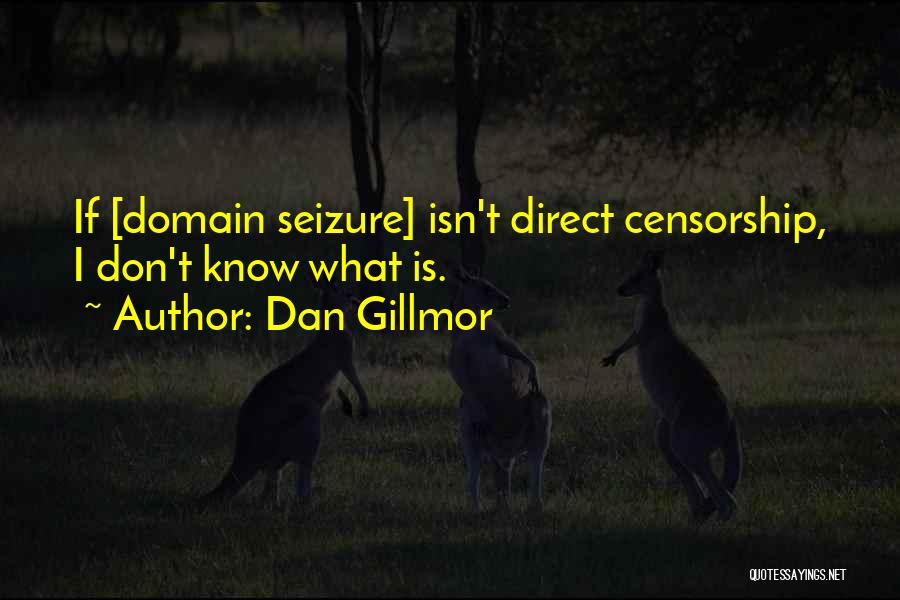 Dan Gillmor Quotes: If [domain Seizure] Isn't Direct Censorship, I Don't Know What Is.