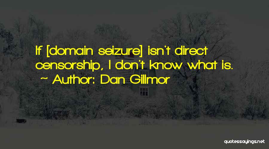 Dan Gillmor Quotes: If [domain Seizure] Isn't Direct Censorship, I Don't Know What Is.