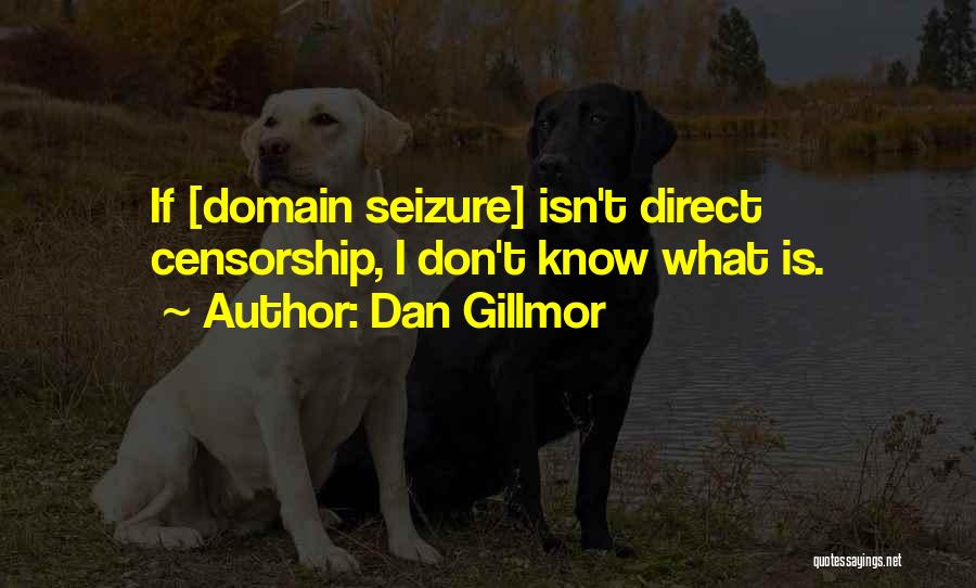 Dan Gillmor Quotes: If [domain Seizure] Isn't Direct Censorship, I Don't Know What Is.